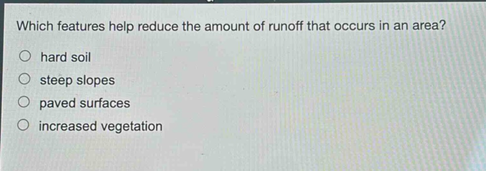 which features help reduce the amount of runoff that occurs in an area?\nhard soil\nsteep slopes\npaved surfaces\nincreased vegetation