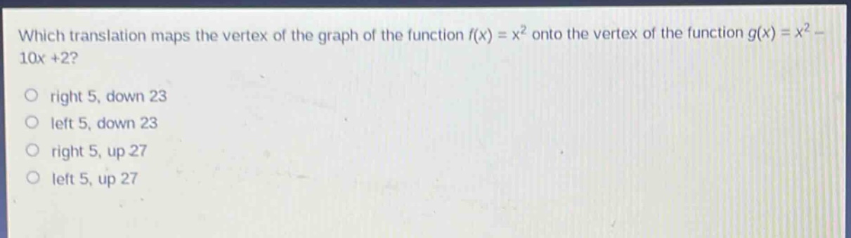 which translation maps the vertex of the graph of the function $f(x)=x^{2}$ onto the vertex of the function $g(x)=x^{2}-10x + 2$?\nright 5, down 23\nleft 5, down 23\nright 5, up 27\nleft 5, up 27