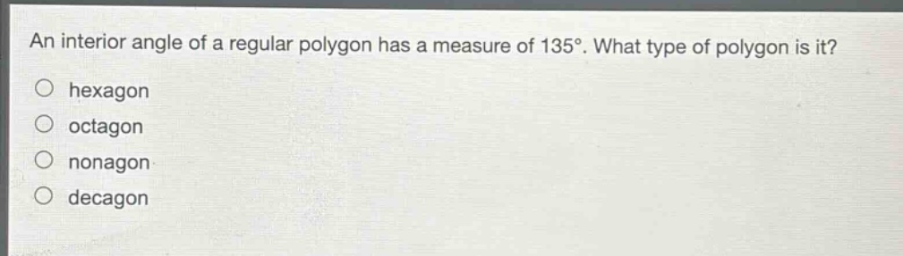 an interior angle of a regular polygon has a measure of 135°. what type of polygon is it?\nhexagon\noctagon\nnonagon\ndecagon