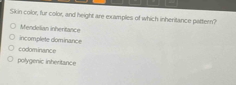 skin color, fur color, and height are examples of which inheritance pattern?\nmendelian inheritance\nincomplete dominance\ncodominance\npolygenic inheritance