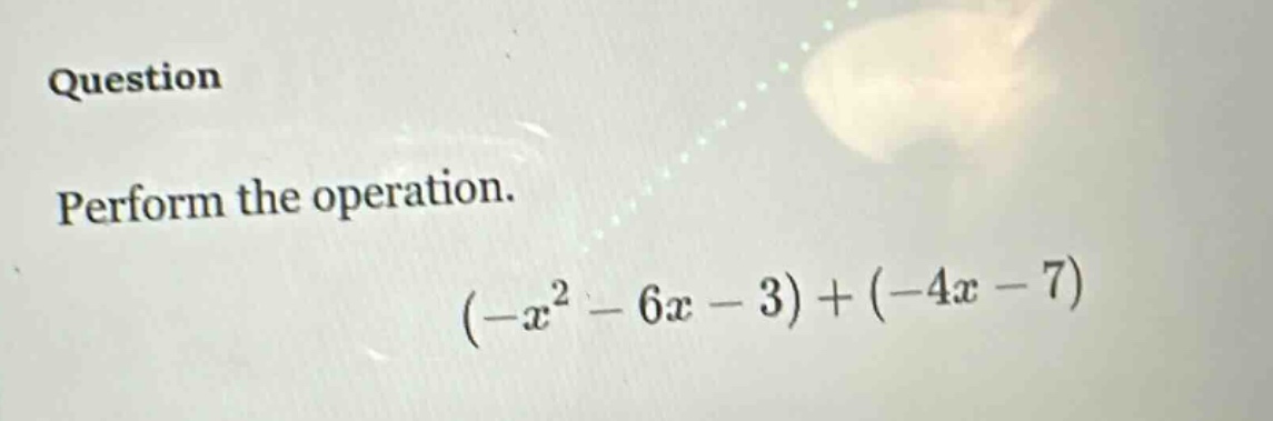 question\nperform the operation.\n$(-x^{2}-6x - 3)+(-4x - 7)$