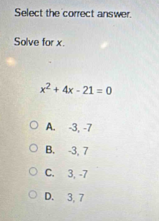 select the correct answer. solve for x. $x^{2}+4x - 21 = 0$ a. -3, -7 b. -3, 7 c. 3, -7 d. 3, 7