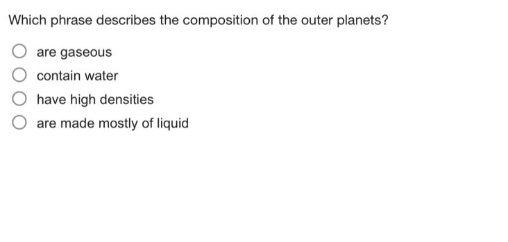 which phrase describes the composition of the outer planets?\nare gaseous\ncontain water\nhave high densities\nare made mostly of liquid