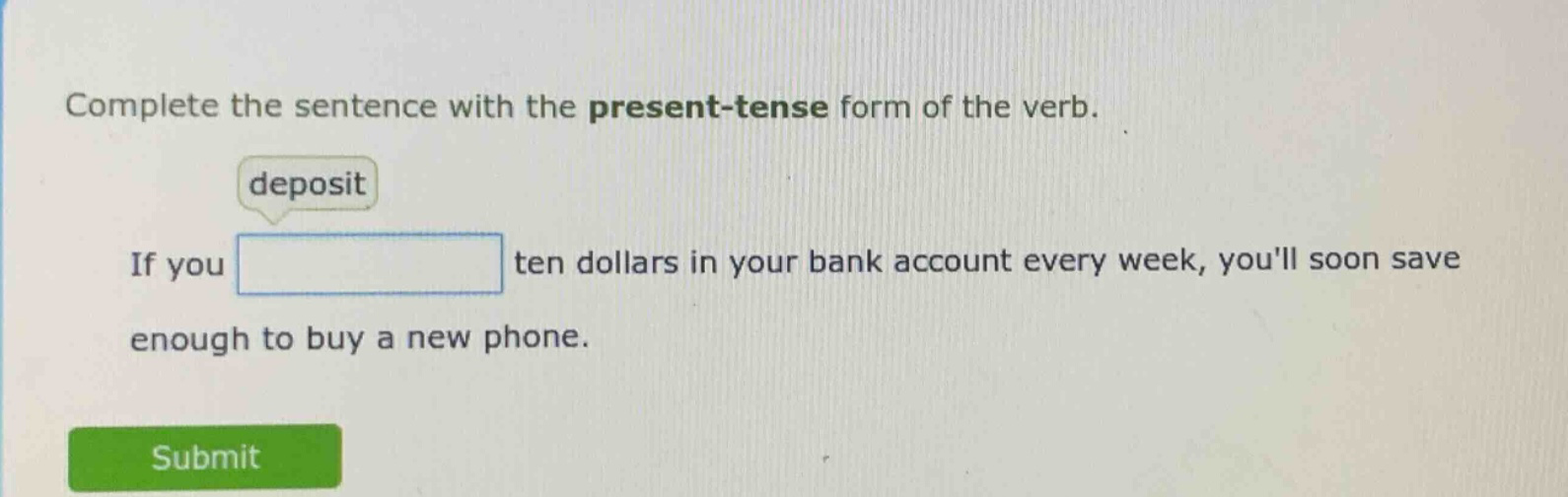 complete the sentence with the present - tense form of the verb. deposit if you ten dollars in your bank account every week, youll soon save enough to buy a new phone.