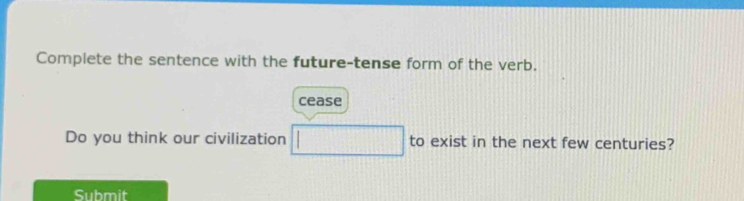 complete the sentence with the future - tense form of the verb. cease do you think our civilization to exist in the next few centuries?