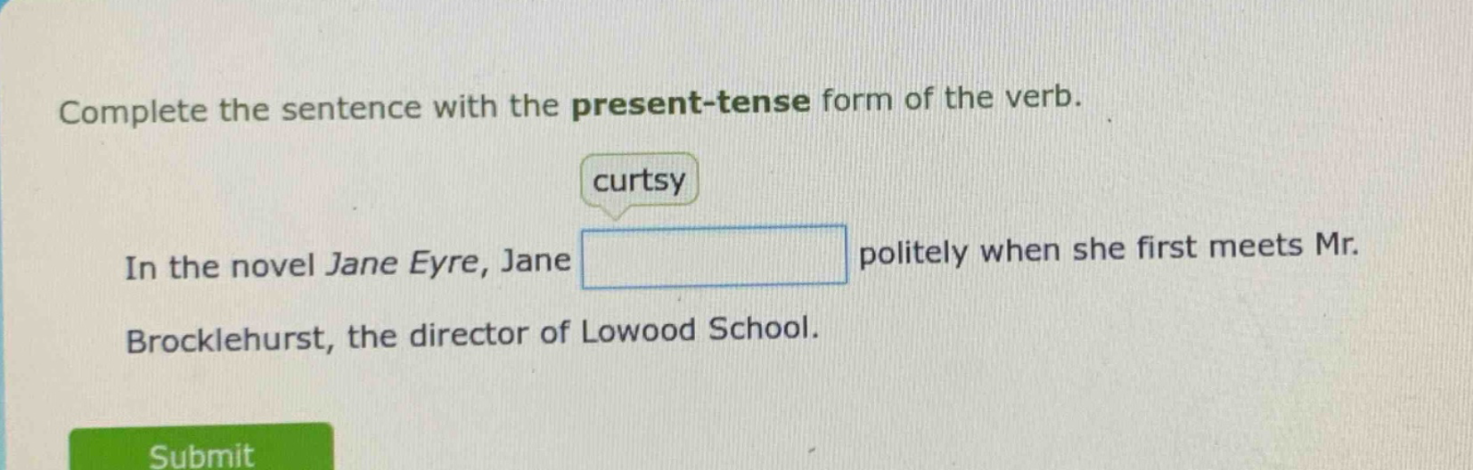 complete the sentence with the present - tense form of the verb. curtsy in the novel jane eyre, jane politely when she first meets mr. brocklehurst, the director of lowood school.