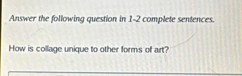 answer the following question in 1 - 2 complete sentences. how is collage unique to other forms of art?