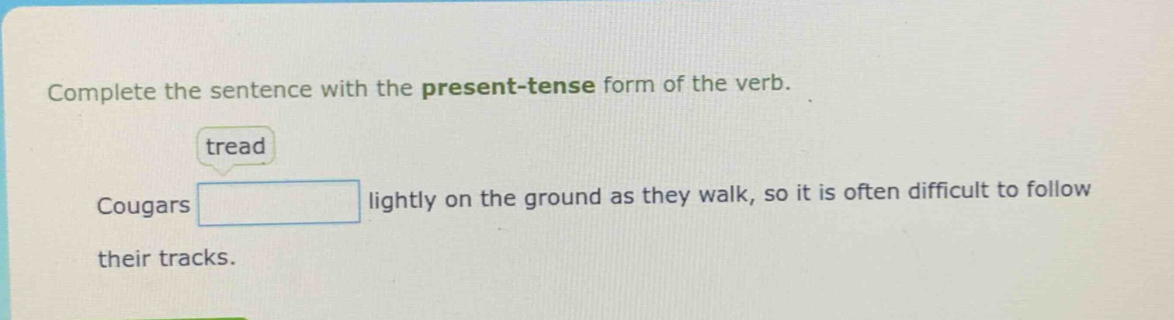 complete the sentence with the present - tense form of the verb. tread cougars lightly on the ground as they walk, so it is often difficult to follow their tracks.