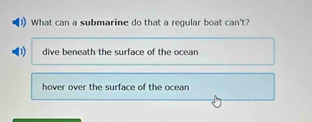 what can a submarine do that a regular boat cant?\ndive beneath the surface of the ocean\nover over the surface of the ocean