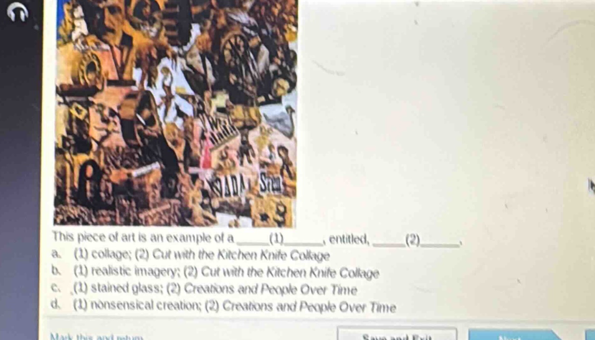 this piece of art is an example of a ____(1)____, entitled, ____(2)____. a. (1) collage; (2) cut with the kitchen knife collage b. (1) realistic imagery; (2) cut with the kitchen knife collage c. (1) stained glass; (2) creations and people over time d. (1) nonsensical creation; (2) creations and people over time