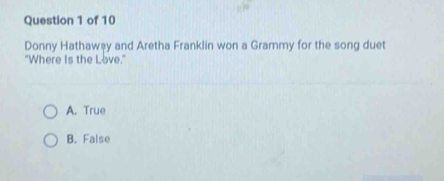 question 1 of 10\ndonny hathaway and aretha franklin won a grammy for the song duet \where is the love.\\na. true\nb. false