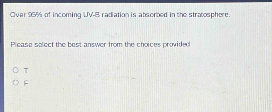 over 95% of incoming uv - b radiation is absorbed in the stratosphere. please select the best answer from the choices provided\no t\no f