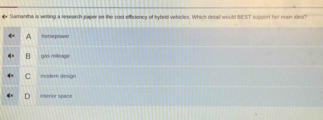 samantha is writing a research paper on the cost efficiency of hybrid vehicles. which detail would best support her main idea? a horsepower b gas mileage c modern design d interior space