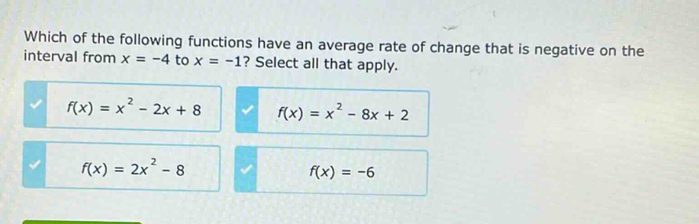 which of the following functions have an average rate of change that is negative on the interval from x = -4 to x = -1? select all that apply.\n$f(x)=x^{2}-2x + 8$\n$f(x)=x^{2}-8x + 2$\n$f(x)=2x^{2}-8$\n$f(x)=-6$