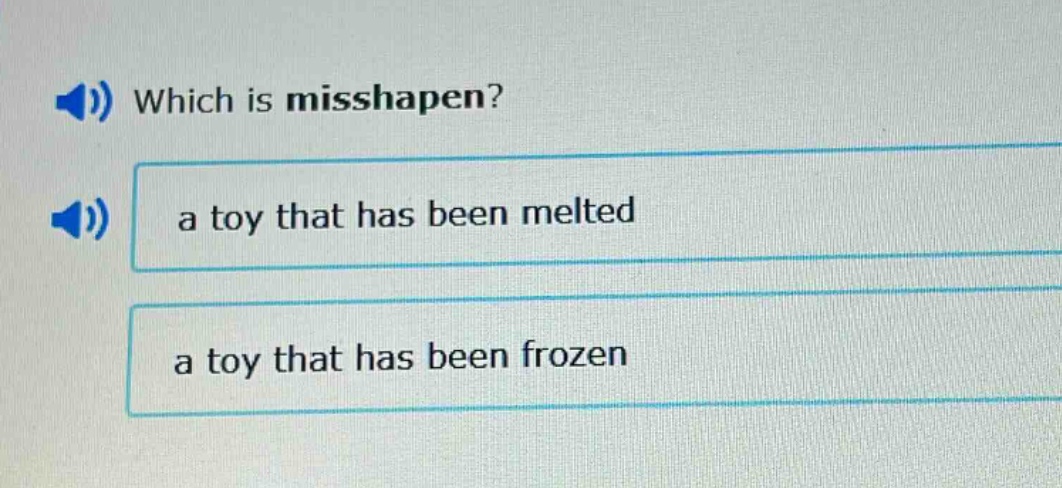 which is misshapen?\na toy that has been melted\na toy that has been frozen