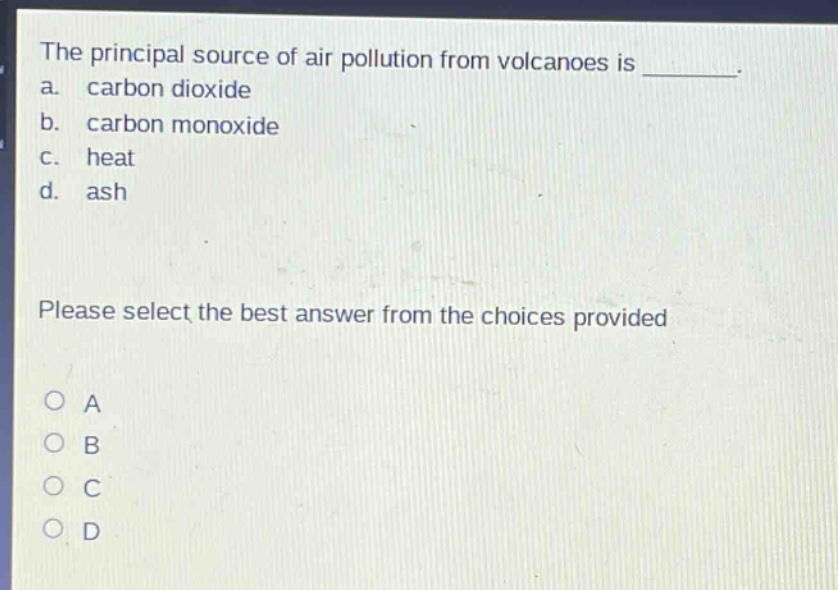 the principal source of air pollution from volcanoes is ________. a. carbon dioxide b. carbon monoxide c. heat d. ash please select the best answer from the choices provided