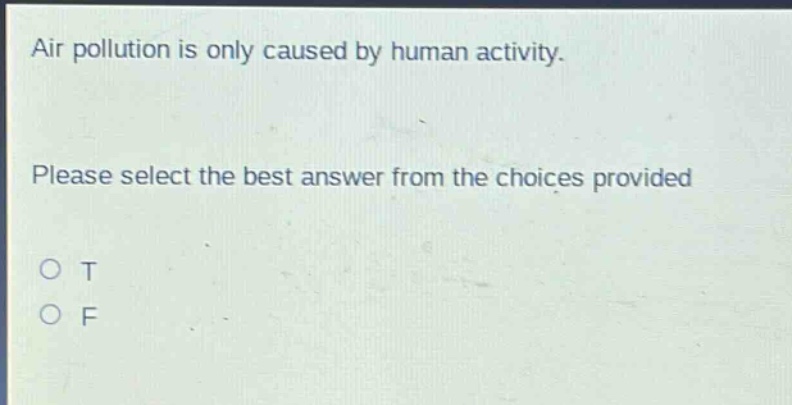 air pollution is only caused by human activity. please select the best answer from the choices provided o t o f
