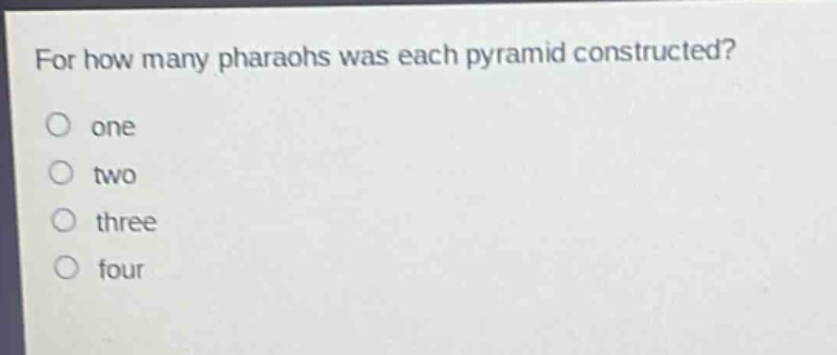 for how many pharaohs was each pyramid constructed?\none\ntwo\nthree\nfour