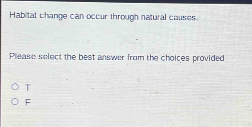 habitat change can occur through natural causes. please select the best answer from the choices provided\no t\no f
