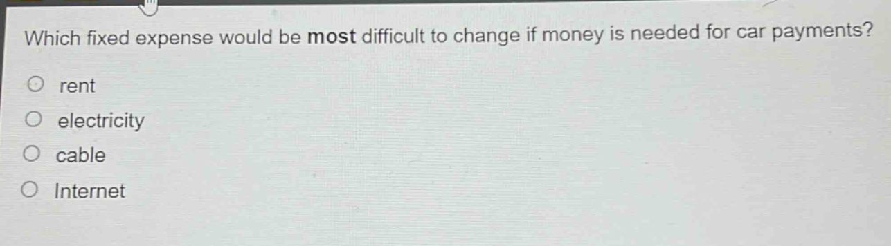 which fixed expense would be most difficult to change if money is needed for car payments?\nrent\nelectricity\ncable\ninternet