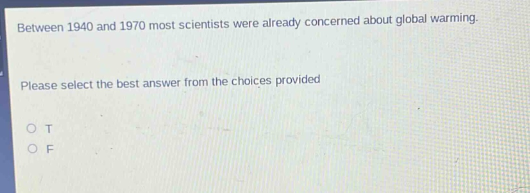between 1940 and 1970 most scientists were already concerned about global warming. please select the best answer from the choices provided\no t\no f
