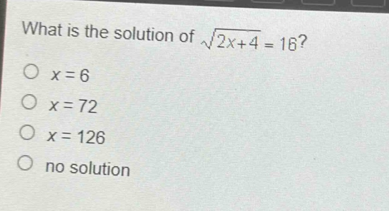 what is the solution of $sqrt{2x + 4}=16$?\n$x = 6$\n$x = 72$\n$x = 126$\nno solution