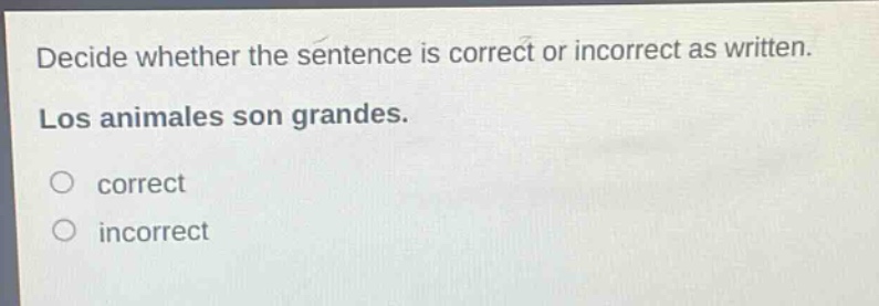 decide whether the sentence is correct or incorrect as written. los animales son grandes. correct incorrect