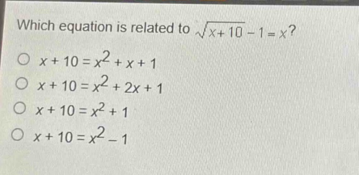 which equation is related to $sqrt{x + 10}-1=x$?\n$x + 10=x^{2}+x + 1$\n$x + 10=x^{2}+2x + 1$\n$x + 10=x^{2}+1$\n$x + 10=x^{2}-1$
