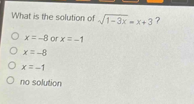 what is the solution of $sqrt{1 - 3x}=x + 3$?\n$x=-8$ or $x=-1$\n$x=-8$\n$x=-1$\nno solution