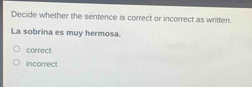 decide whether the sentence is correct or incorrect as written. la sobrina es muy hermosa. correct incorrect