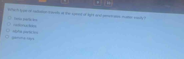 which type of radiation travels at the speed of light and penetrates matter easily?\no beta particles\no radionuclides\no alpha particles\no gamma rays