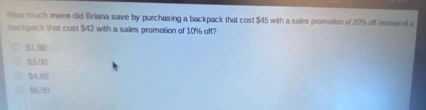 how much more did briana save by purchasing a backpack that cost $45 with a sales promotion of 20% off instead of a backpack that cost $42 with a sales promotion of 10% off?\n$1.80\n$3.00\n$4.80\n$6.90