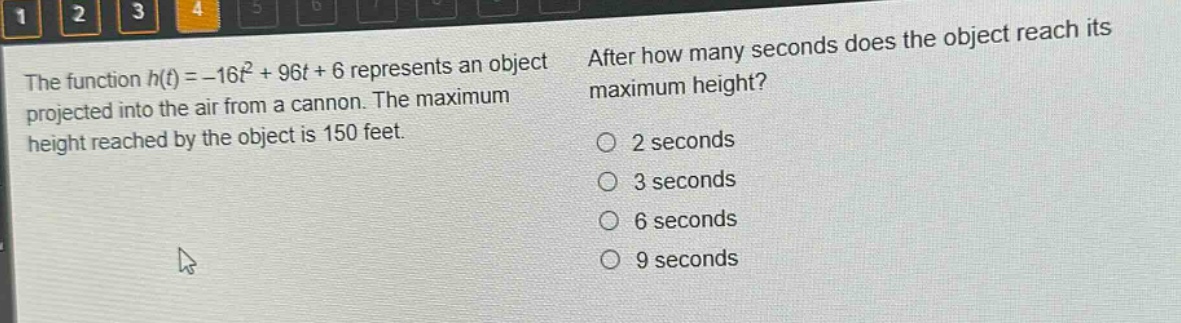 the function $h(t)=-16t^{2}+96t + 6$ represents an object projected into the air from a cannon. the maximum height reached by the object is 150 feet. after how many seconds does the object reach its maximum height? 2 seconds 3 seconds 6 seconds 9 seconds