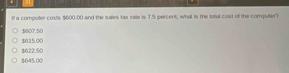 if a computer costs $600.00 and the sales tax rate is 7.5 percent, what is the total cost of the computer?\n$607.50\n$615.00\n$622.50\n$645.00