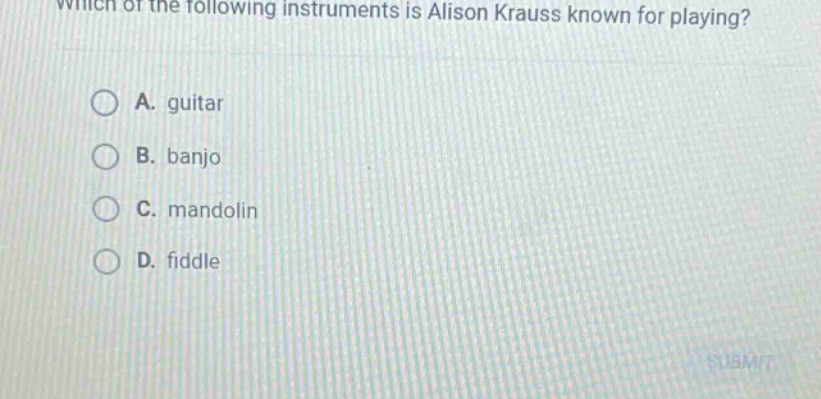 which of the following instruments is alison krauss known for playing?\na. guitar\nb. banjo\nc. mandolin\nd. fiddle
