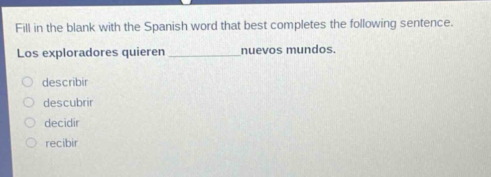 fill in the blank with the spanish word that best completes the following sentence. los exploradores quieren ______ nuevos mundos. describir descubrir decidir recibir