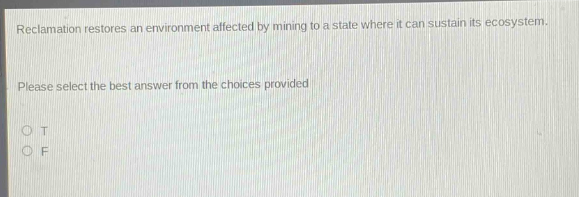 reclamation restores an environment affected by mining to a state where it can sustain its ecosystem. please select the best answer from the choices provided\no t\no f