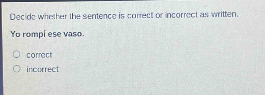 decide whether the sentence is correct or incorrect as written. yo rompí ese vaso. correct incorrect
