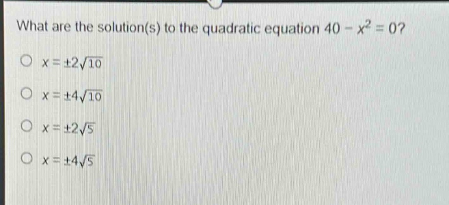 what are the solution(s) to the quadratic equation 40 - x² = 0?\n○ x = ±2√10\n○ x = ±4√10\n○ x = ±2√5\n○ x = ±4√5