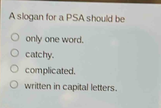 a slogan for a psa should be\n○ only one word.\n○ catchy.\n○ complicated.\n○ written in capital letters.