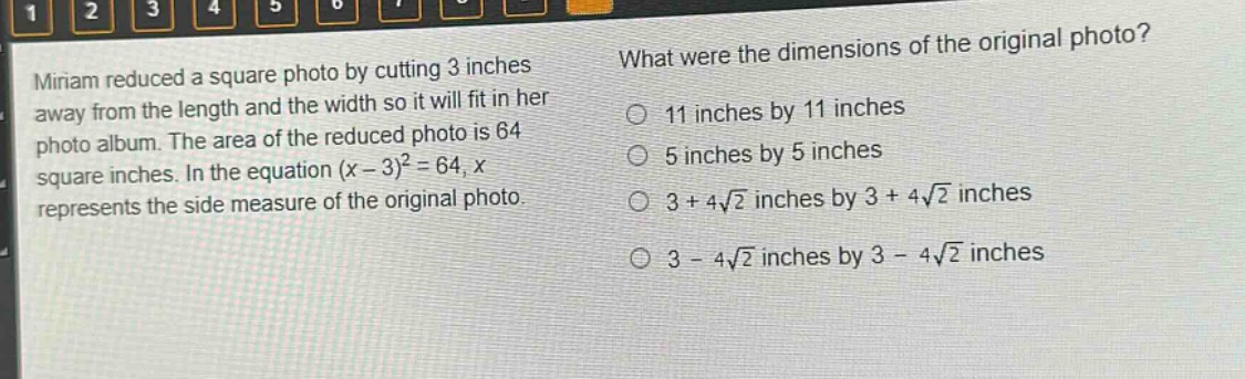 miriam reduced a square photo by cutting 3 inches away from the length and the width so it will fit in her photo album. the area of the reduced photo is 64 square inches. in the equation $(x - 3)^2=64$, $x$ represents the side measure of the original photo. what were the dimensions of the original photo? 11 inches by 11 inches 5 inches by 5 inches $3 + 4\\sqrt{2}$ inches by $3 + 4\\sqrt{2}$ inches $3 - 4\\sqrt{2}$ inches by $3 - 4\\sqrt{2}$ inches
