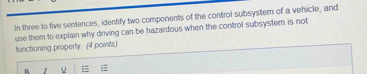 in three to five sentences, identify two components of the control subsystem of a vehicle, and use them to explain why driving can be hazardous when the control subsystem is not functioning properly. (4 points)