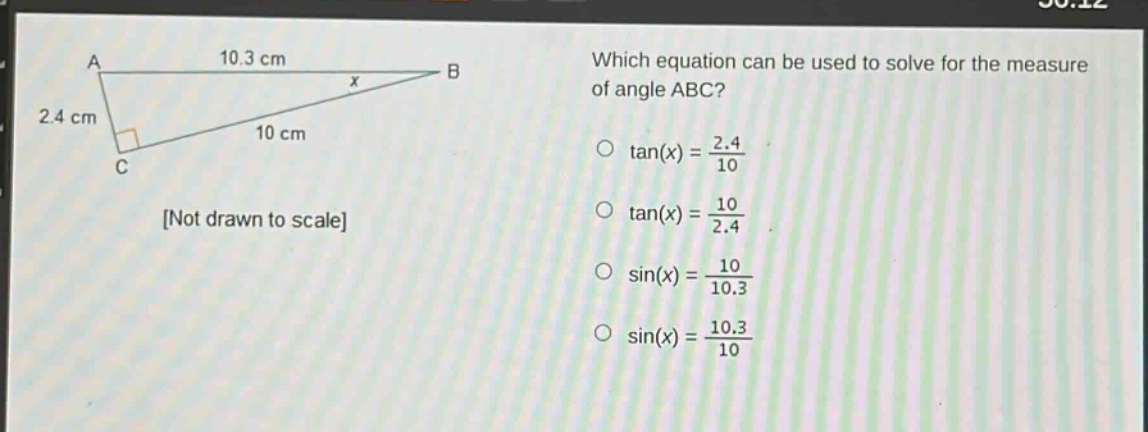 which equation can be used to solve for the measure of angle abc?\no tan(x) = 2.4/10\no tan(x) = 10/2.4\no sin(x) = 10/10.3\no sin(x) = 10.3/10