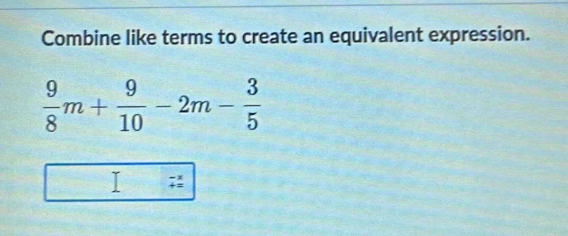 combine like terms to create an equivalent expression.\n$\frac{9}{8}m+\frac{9}{10}-2m - \frac{3}{5}$