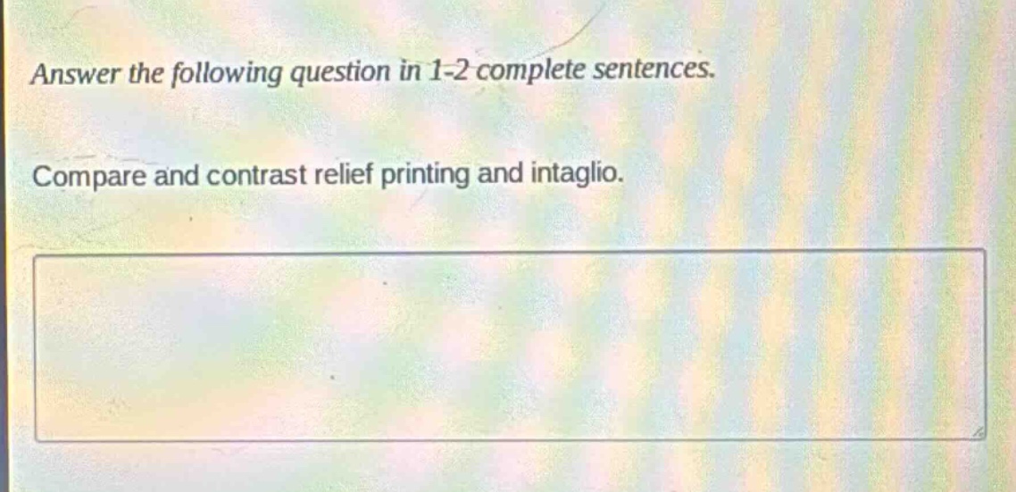 answer the following question in 1 - 2 complete sentences. compare and contrast relief printing and intaglio.