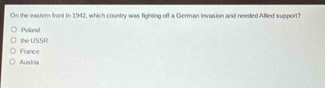 on the eastern front in 1942, which country was fighting off a german invasion and needed allied support?\npoland\nthe ussr\nfrance\naustria