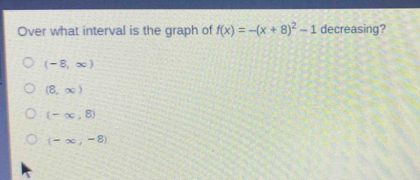 over what interval is the graph of $f(x)=-(x + 8)^2-1$ decreasing?\n(-8, $infty$)\n(8, $infty$)\n(-$infty$, 8)\n(-$infty$, -8)