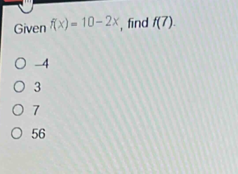 given $f(x)=10 - 2x$, find $f(7)$. \n-4\n3\n7\n56