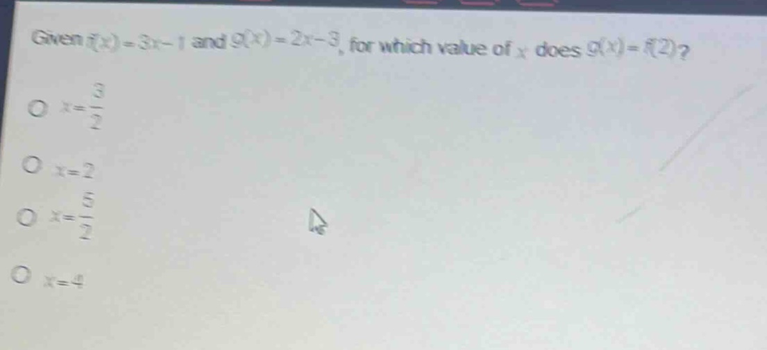 given (f(x)=3x - 1) and (g(x)=2x - 3), for which value of (x) does (g(x)=f(2))?\n(x = \frac{3}{2})\n(x = 2)\n(x=\frac{5}{2})\n(x = 4)