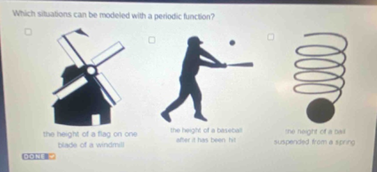 which situations can be modeled with a periodic function? the height of a flag on one blade of a windmill the height of a baseball after it has been hit the height of a ball suspended from a spring done